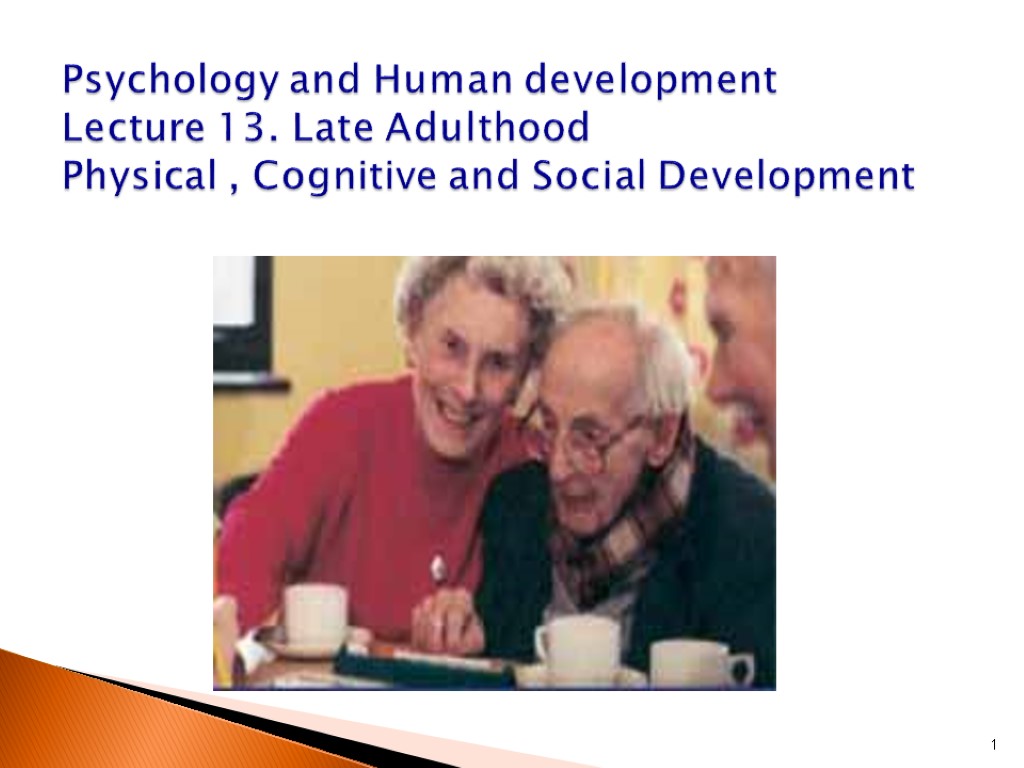 1 Psychology and Human development Lecture 13. Late Adulthood Physical , Cognitive and Social